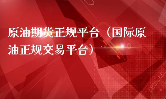 原油期货正规平台（国际原油正规交易平台）_https://www.zcsm.com.cn_期货行情_第1张
