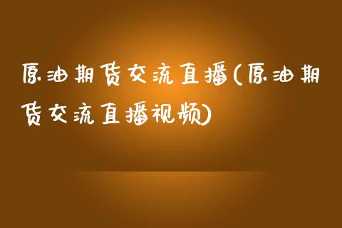 原油期货交流直播(原油期货交流直播视频)_https://www.zcsm.com.cn_期货行情_第1张