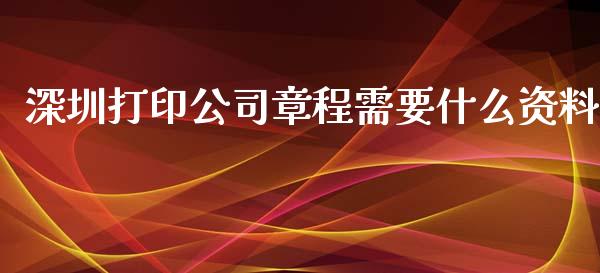 深圳打印公司章程需要什么资料_https://www.zcsm.com.cn_期货行情_第1张