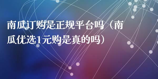 南瓜订购是正规平台吗（南瓜优选1元购是真的吗）_https://www.zcsm.com.cn_期货行情_第1张