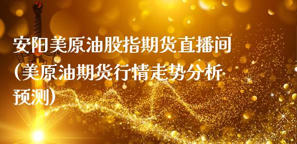 安阳美原油股指期货直播间(美原油期货行情走势分析预测)_https://www.zcsm.com.cn_期货百科_第1张