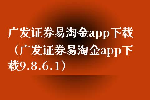 广发证券易淘金app下载（广发证券易淘金app下载9.8.6.1）_https://www.zcsm.com.cn_原油期货_第1张