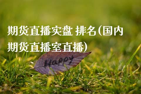 期货直播实盘 排名(国内期货直播室直播)_https://www.zcsm.com.cn_期货行情_第1张