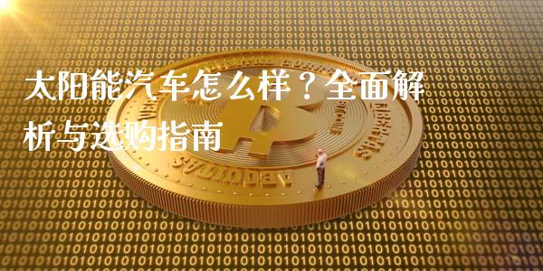 太阳能汽车怎么样?全面解析与选购指南_期货百科_第1张_期货百科_期货喊单_期货行情_期货交易_原油期货_期货培训 太阳能汽车怎么样?全面解析与选购指南_https://www.zcsm.com.cn_期货百科_第1张
