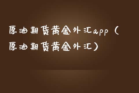 原油期货黄金外汇app（原油期货黄金外汇）_https://www.zcsm.com.cn_原油期货_第1张