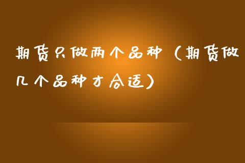 期货只做两个品种（期货做几个品种才合适）_https://www.zcsm.com.cn_期货喊单_第1张