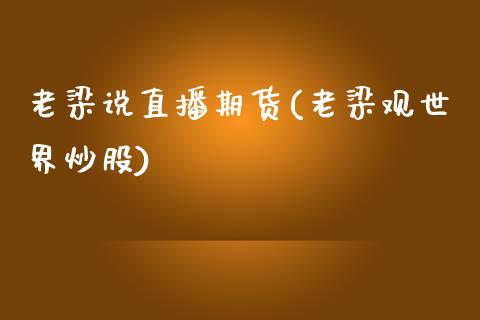 老梁说直播期货(老梁观世界炒股)_https://www.zcsm.com.cn_期货培训_第1张