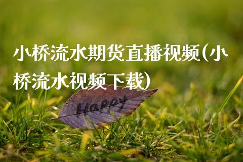 小桥流水期货直播视频(小桥流水视频下载)_https://www.zcsm.com.cn_期货培训_第1张