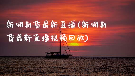 新湖期货最新直播(新湖期货最新直播视频回放)_https://www.zcsm.com.cn_原油期货_第1张