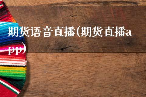 期货语音直播(期货直播app)_https://www.zcsm.com.cn_期货百科_第1张