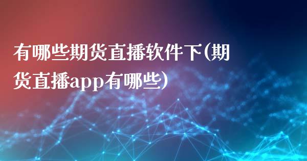 有哪些期货直播软件下(期货直播app有哪些)_https://www.zcsm.com.cn_期货喊单_第1张