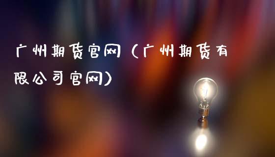 广州期货官网（广州期货有限公司官网）_https://www.zcsm.com.cn_期货喊单_第1张