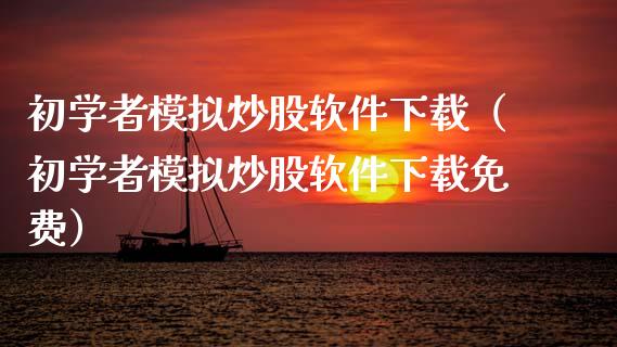 初学者模拟炒股软件下载（初学者模拟炒股软件下载免费）_https://www.zcsm.com.cn_期货交易_第1张