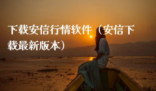 下载安信行情软件（安信下载最新版本）_https://www.zcsm.com.cn_原油期货_第1张