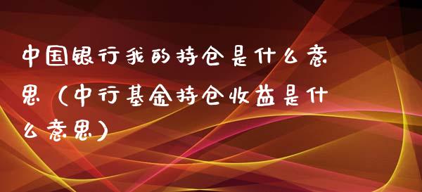 中国银行我的持仓是什么意思（中行基金持仓收益是什么意思）_https://www.zcsm.com.cn_期货交易_第1张