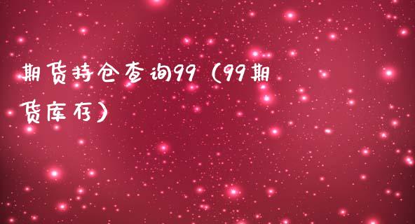 期货持仓查询99（99期货库存）_https://www.zcsm.com.cn_期货交易_第1张