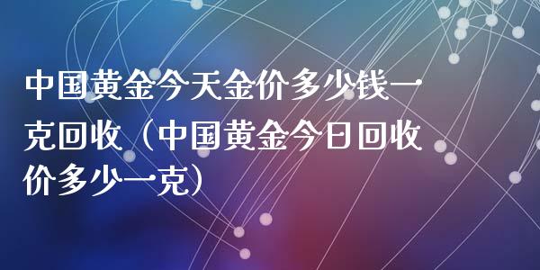 中国黄金今天金价多少钱一克回收（中国黄金今日回收价多少一克）_https://www.zcsm.com.cn_期货喊单_第1张