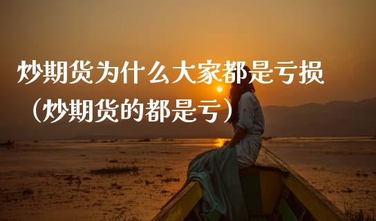 炒期货为什么大家都是亏损（炒期货的都是亏）_https://www.zcsm.com.cn_期货培训_第1张