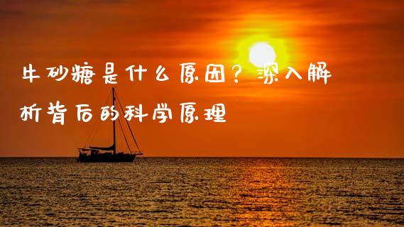 牛砂糖是什么原因?深入解析背后的科学原理_期货喊单_第1张_期货百科_期货喊单_期货行情_期货交易_原油期货_期货培训 牛砂糖是什么原因?深入解析背后的科学原理_https://www.zcsm.com.cn_期货喊单_第1张