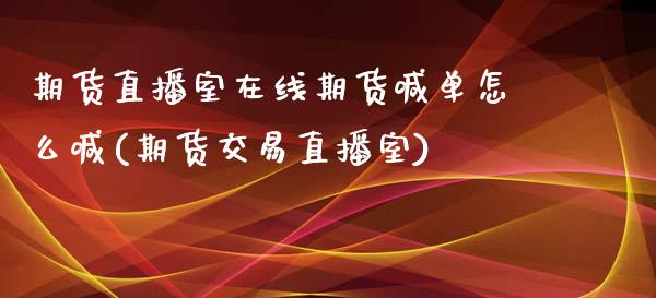 期货直播室在线期货喊单怎么喊(期货交易直播室)_https://www.zcsm.com.cn_期货喊单_第1张