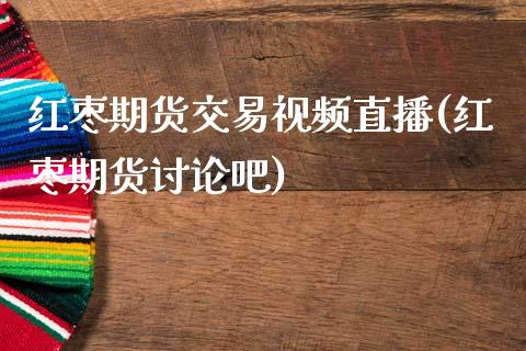 红枣期货交易视频直播(红枣期货讨论吧)_https://www.zcsm.com.cn_期货百科_第1张