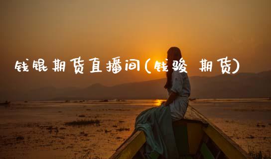 钱锟期货直播间(钱骏 期货)_https://www.zcsm.com.cn_原油期货_第1张