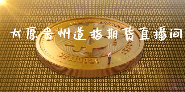 太原贵州道指期货直播间_https://www.zcsm.com.cn_期货培训_第1张