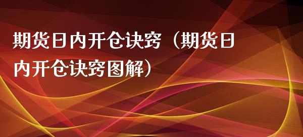 期货日内开仓诀窍(期货日内开仓诀窍图解)_原油期货_第1张_期货百科_期货喊单_期货行情_期货交易_原油期货_期货培训 期货日内开仓诀窍(期货日内开仓诀窍图解)_https://www.zcsm.com.cn_原油期货_第1张