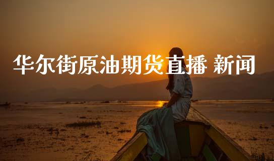 华尔街原油期货直播 新闻_https://www.zcsm.com.cn_期货行情_第1张