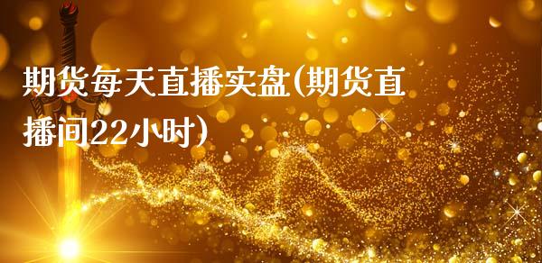 期货每天直播实盘(期货直播间22小时)_https://www.zcsm.com.cn_期货行情_第1张