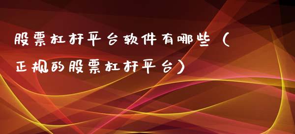 股票杠杆平台软件有哪些（正规的股票杠杆平台）_https://www.zcsm.com.cn_原油期货_第1张