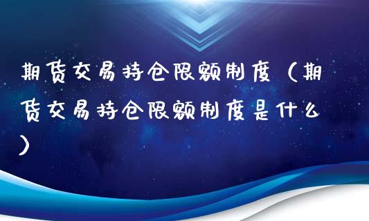 期货交易持仓限额制度（期货交易持仓限额制度是什么）_https://www.zcsm.com.cn_期货交易_第1张