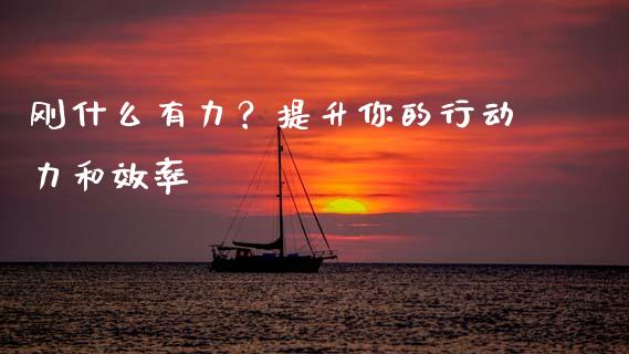 刚什么有力？提升你的行动力和效率_https://www.zcsm.com.cn_期货行情_第1张