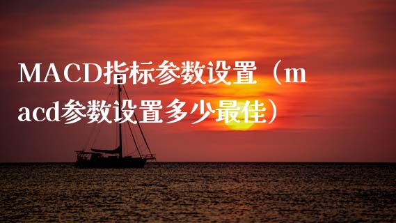 MACD指标参数设置（macd参数设置多少最佳）_https://www.zcsm.com.cn_期货培训_第1张