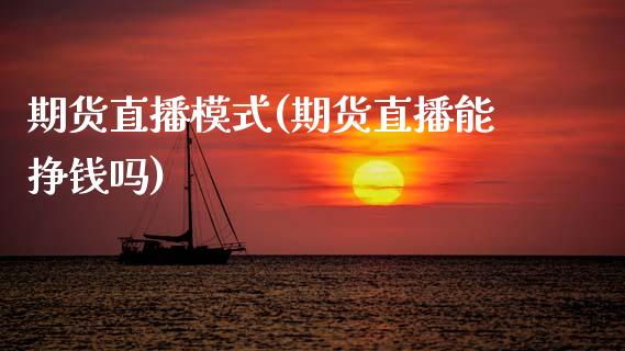 期货直播模式(期货直播能挣钱吗)_https://www.zcsm.com.cn_期货百科_第1张