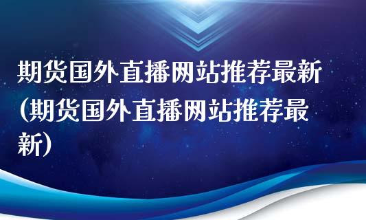期货国外直播网站推荐最新(期货国外直播网站推荐最新)_https://www.zcsm.com.cn_期货喊单_第1张