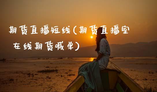 期货直播短线(期货直播室 在线期货喊单)_https://www.zcsm.com.cn_期货百科_第1张