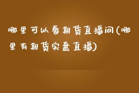 哪里可以看期货直播间(哪里有期货实盘直播)_https://www.zcsm.com.cn_期货百科_第1张