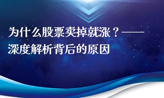 为什么股票卖掉就涨？——深度解析背后的原因_https://www.zcsm.com.cn_期货交易_第1张