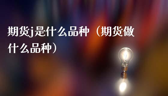 期货j是什么品种（期货做什么品种）_https://www.zcsm.com.cn_期货喊单_第1张