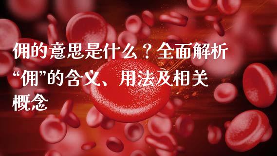 佣的意思是什么？全面解析“佣”的含义、用法及相关概念_https://www.zcsm.com.cn_期货行情_第1张