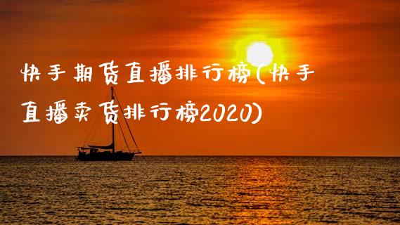 快手期货直播排行榜(快手直播卖货排行榜2020)_https://www.zcsm.com.cn_期货喊单_第1张
