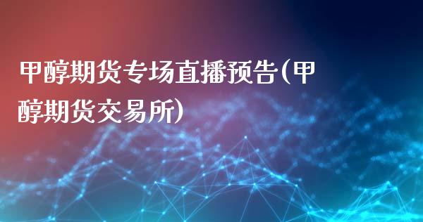 甲醇期货专场直播预告(甲醇期货交易所)_https://www.zcsm.com.cn_期货百科_第1张