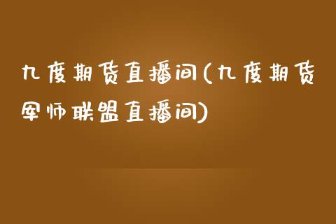 九度期货直播间(九度期货军师联盟直播间)_https://www.zcsm.com.cn_期货培训_第1张