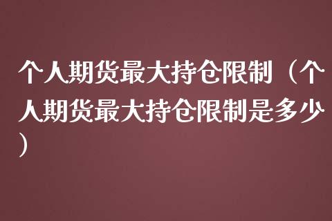 个人期货最大持仓限制（个人期货最大持仓限制是多少）_https://www.zcsm.com.cn_期货交易_第1张