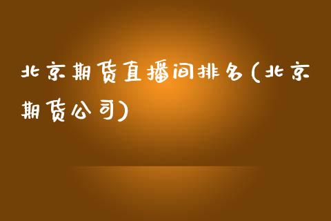 北京期货直播间排名(北京期货公司)_https://www.zcsm.com.cn_原油期货_第1张