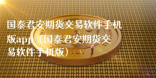 国泰君安期货交易软件手机版app（国泰君安期货交易软件手机版）_https://www.zcsm.com.cn_原油期货_第1张