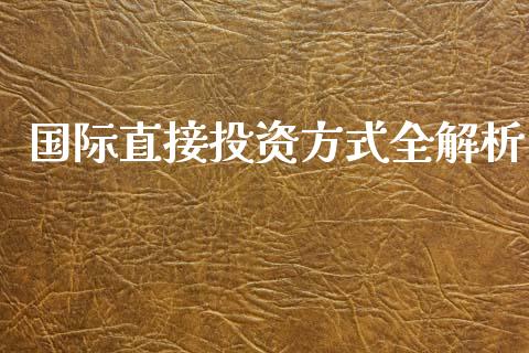 国际直接投资方式全解析_https://www.zcsm.com.cn_期货喊单_第1张