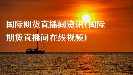 国际期货直播间资讯(国际期货直播间在线视频)_https://www.zcsm.com.cn_期货行情_第1张