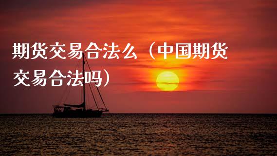 期货交易合法么（中国期货交易合法吗）_https://www.zcsm.com.cn_期货交易_第1张